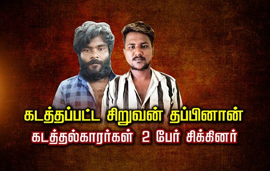 க.ட.த்.தப்பட்ட சி.று.வன் த.ப்.பினான்… க.ட.த்.த.ல்காரர்கள் 2 பேர் சி.க்.கினர்.! அ திர்ச்சித் தகவல்!!