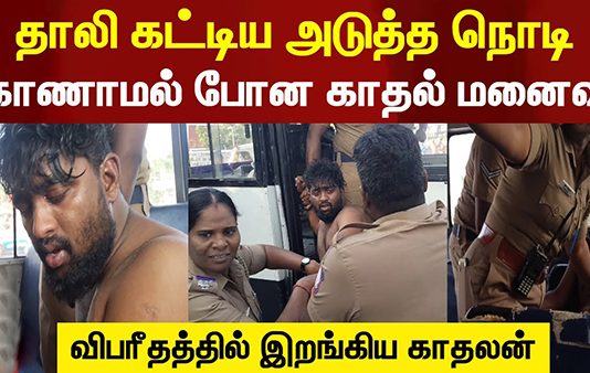 தாலி கட்டிய அடுத்த நொடி காணாமல் போன காதல் மனைவி : விபரீதத்தில் இறங்கிய காதலன்!!